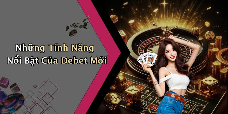 Những Tính Năng Nổi Bật Của Debet Mới