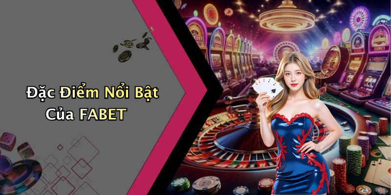 Đặc Điểm Nổi Bật Của FABET