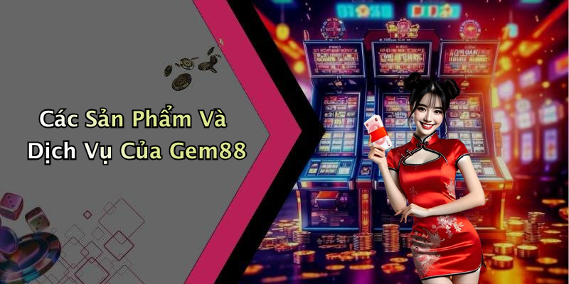 Các Sản Phẩm Và Dịch Vụ Của Gem88