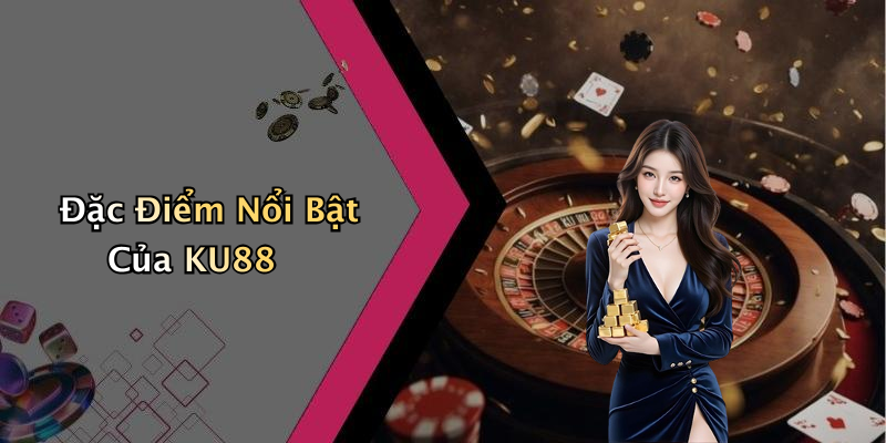 Đặc Điểm Nổi Bật Của KU88