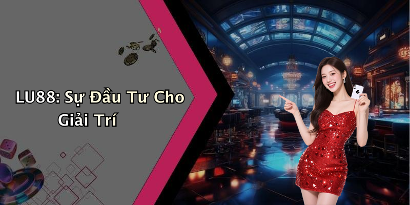 LU88: Sự Đầu Tư Cho Giải Trí