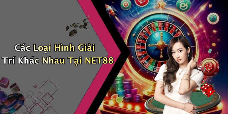 Các Loại Hình Giải Trí Khác Nhau Tại NET88