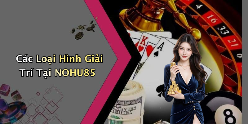 Các Loại Hình Giải Trí Tại NOHU85