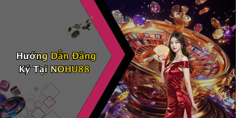 Hướng Dẫn Đăng Ký Tại NOHU88