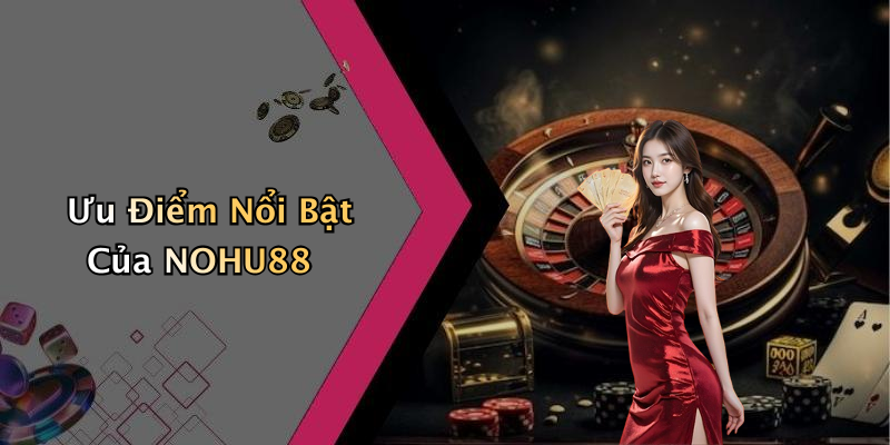 Ưu Điểm Nổi Bật Của NOHU88