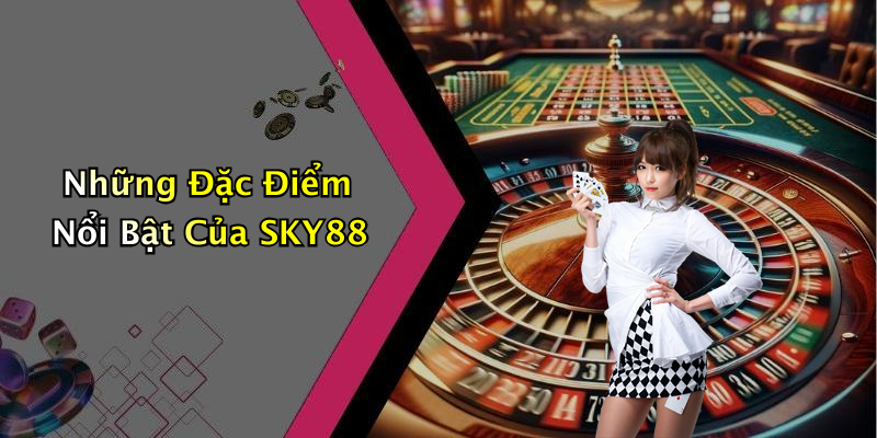 Những Đặc Điểm Nổi Bật Của SKY88