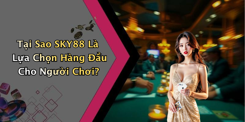 Tại Sao SKY88 Là Lựa Chọn Hàng Đầu Cho Người Chơi?