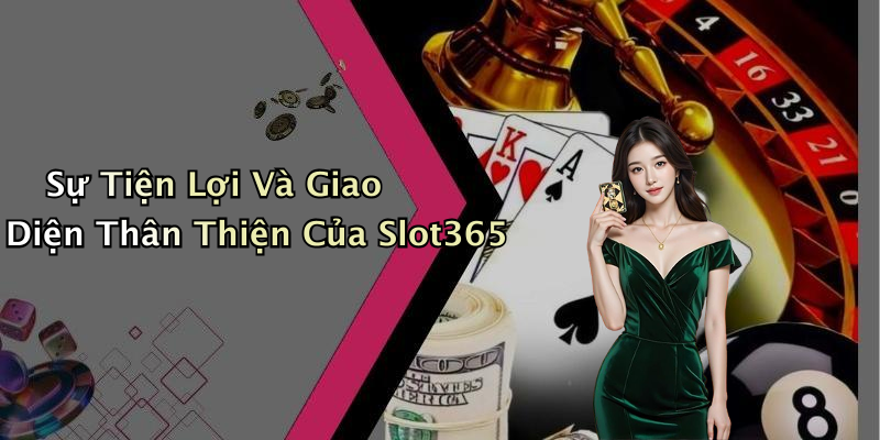Sự Tiện Lợi Và Giao Diện Thân Thiện Của Slot365