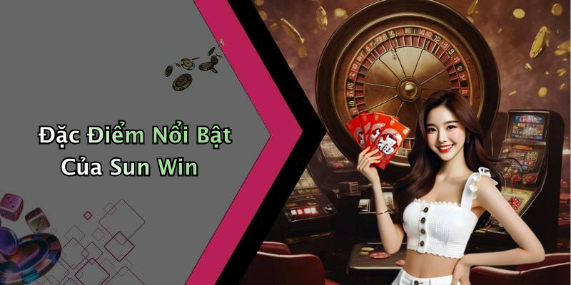 Đặc Điểm Nổi Bật Của Sun Win