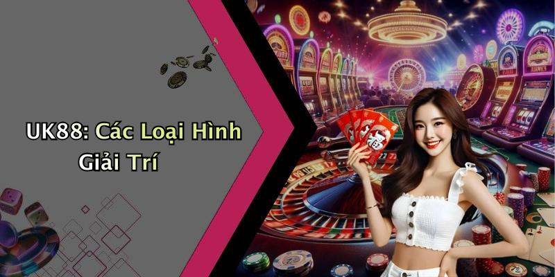 UK88: Các Loại Hình Giải Trí