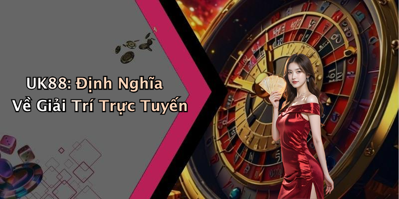 UK88: Định Nghĩa Về Giải Trí Trực Tuyến