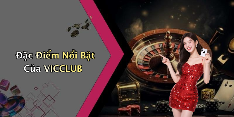 Đặc Điểm Nổi Bật Của VICCLUB