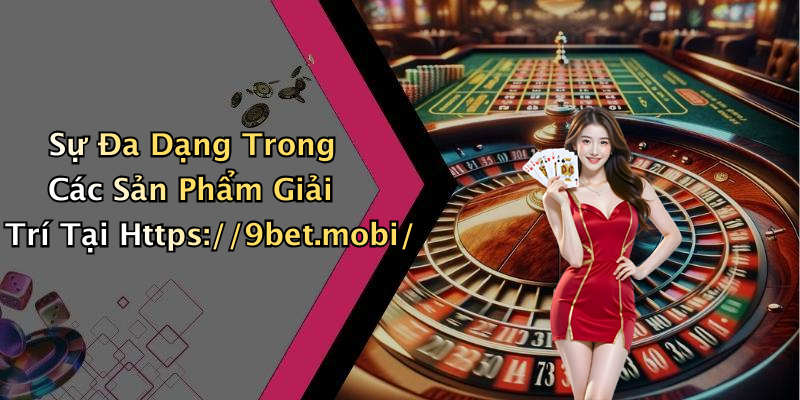 Sự Đa Dạng Trong Các Sản Phẩm Giải Trí Tại Https://9bet.mobi/