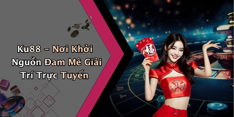 Ku88 - Nơi Khởi Nguồn Đam Mê Giải Trí Trực Tuyến