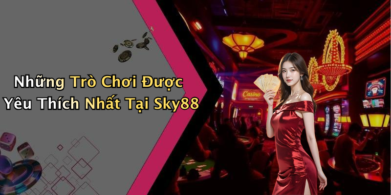 Những Trò Chơi Được Yêu Thích Nhất Tại Sky88