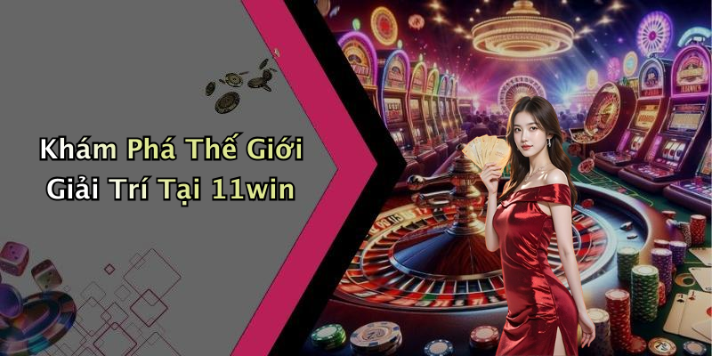 Khám Phá Thế Giới Giải Trí Tại 11win