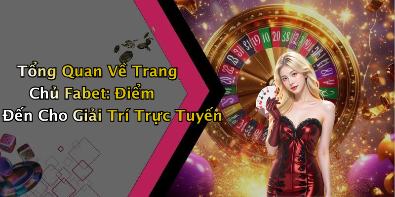 Tổng Quan Về Trang Chủ Fabet: Điểm Đến Cho Giải Trí Trực Tuyến