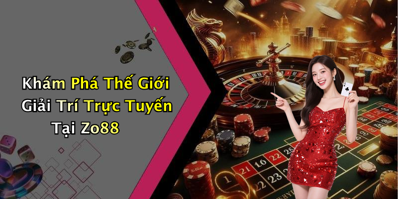 Khám Phá Thế Giới Giải Trí Trực Tuyến Tại Zo88