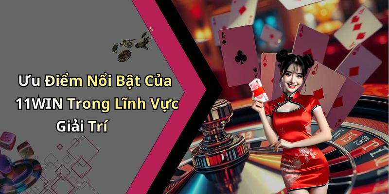Ưu Điểm Nổi Bật Của 11WIN Trong Lĩnh Vực Giải Trí