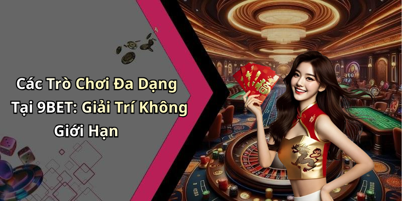 Các Trò Chơi Đa Dạng Tại 9BET: Giải Trí Không Giới Hạn