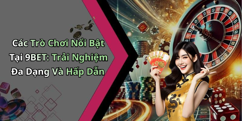 Các Trò Chơi Nổi Bật Tại 9BET: Trải Nghiệm Đa Dạng Và Hấp Dẫn