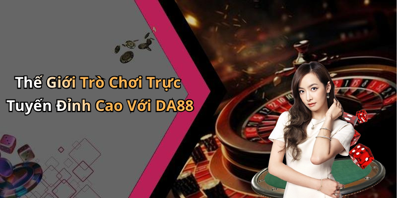 Thế Giới Trò Chơi Trực Tuyến Đỉnh Cao Với DA88