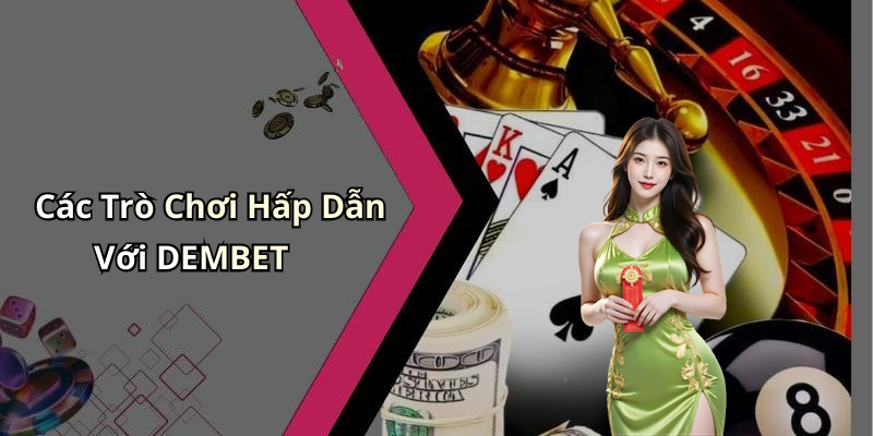Các Trò Chơi Hấp Dẫn Với DEMBET