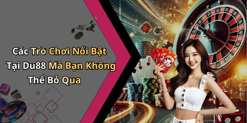 Các Trò Chơi Nổi Bật Tại Du88 Mà Bạn Không Thể Bỏ Qua