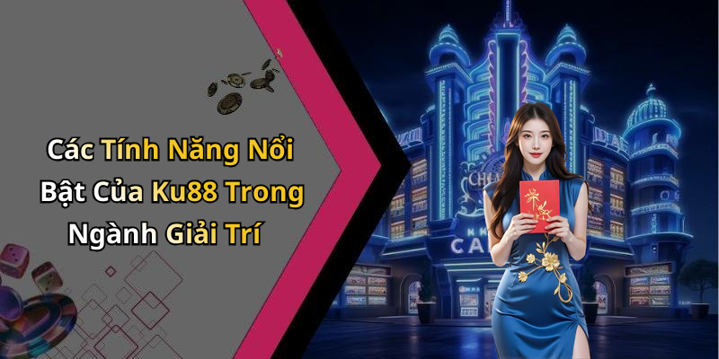 Các Tính Năng Nổi Bật Của Ku88 Trong Ngành Giải Trí