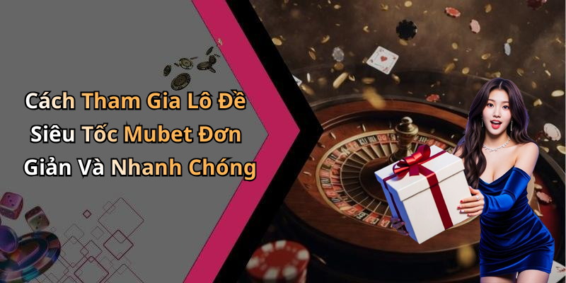 Cách Tham Gia Lô Đề Siêu Tốc Mubet Đơn Giản Và Nhanh Chóng