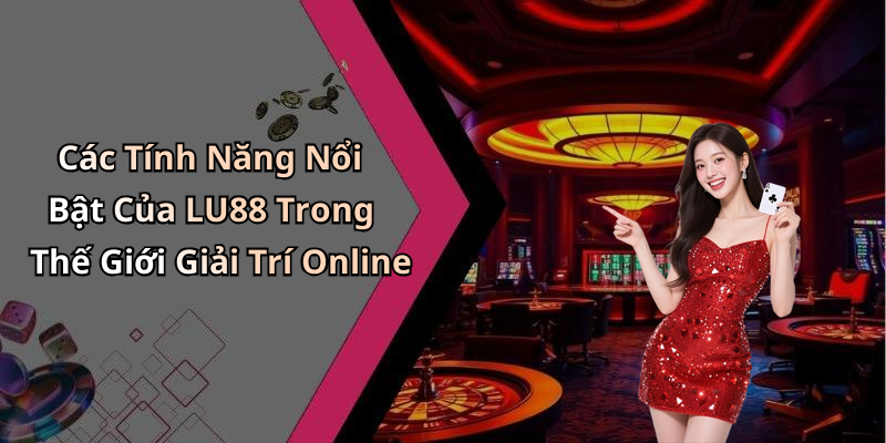 Các Tính Năng Nổi Bật Của LU88 Trong Thế Giới Giải Trí Online