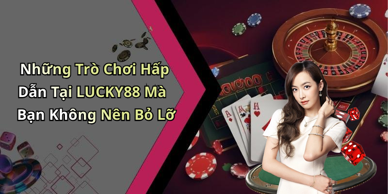 Những Trò Chơi Hấp Dẫn Tại LUCKY88 Mà Bạn Không Nên Bỏ Lỡ