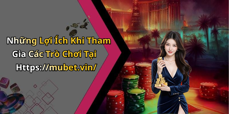 Những Lợi Ích Khi Tham Gia Các Trò Chơi Tại Https://mubet.vin/