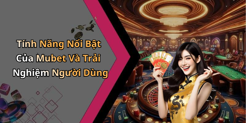 Tính Năng Nổi Bật Của Mubet Và Trải Nghiệm Người Dùng