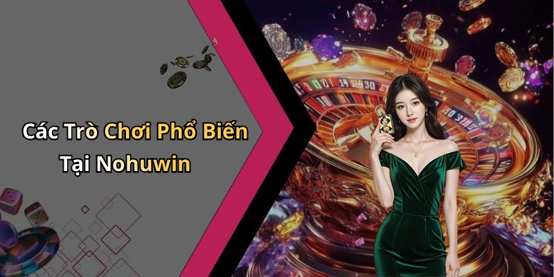 Các Trò Chơi Phổ Biến Tại Nohuwin