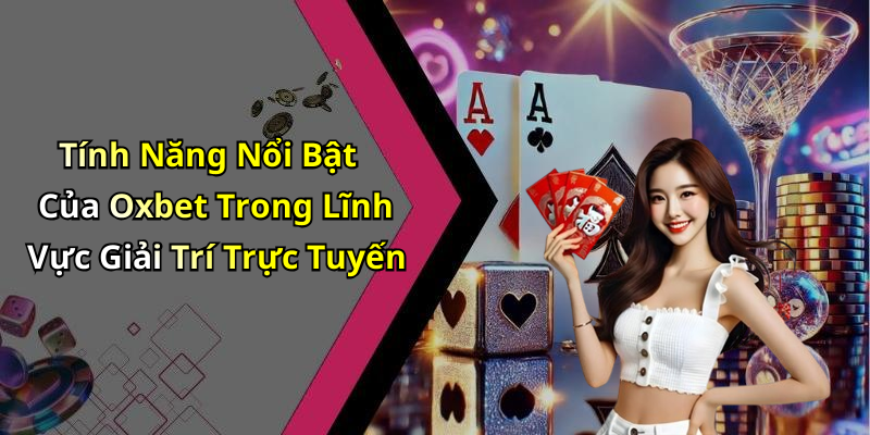 Tính Năng Nổi Bật Của Oxbet Trong Lĩnh Vực Giải Trí Trực Tuyến