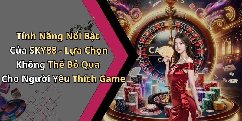 Tính Năng Nổi Bật Của SKY88 - Lựa Chọn Không Thể Bỏ Qua Cho Người Yêu Thích Game