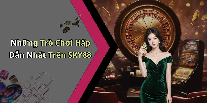 Những Trò Chơi Hấp Dẫn Nhất Trên SKY88