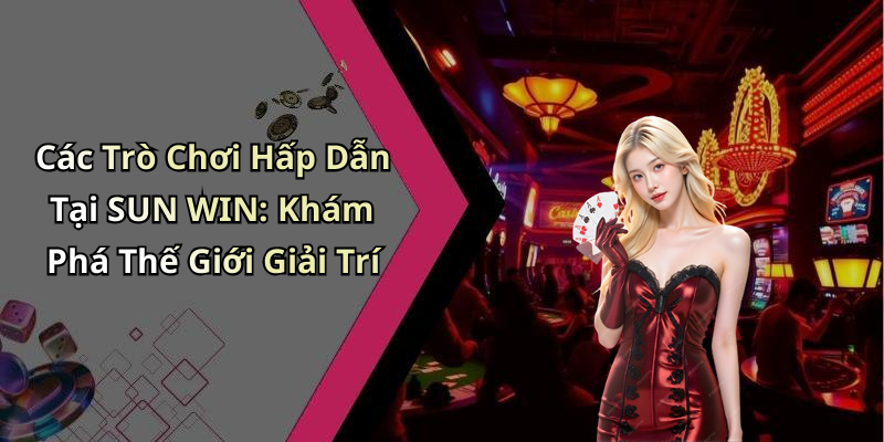 Các Trò Chơi Hấp Dẫn Tại SUN WIN: Khám Phá Thế Giới Giải Trí