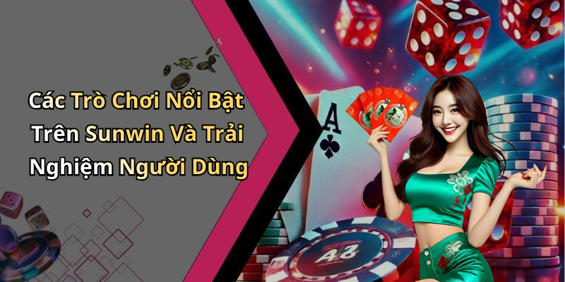 Các Trò Chơi Nổi Bật Trên Sunwin Và Trải Nghiệm Người Dùng