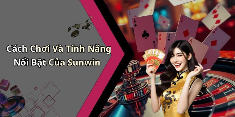 Cách Chơi Và Tính Năng Nổi Bật Của Sunwin