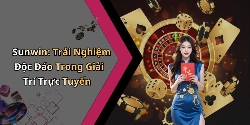 Sunwin: Trải Nghiệm Độc Đáo Trong Giải Trí Trực Tuyến