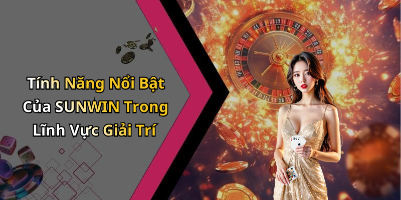 Tính Năng Nổi Bật Của SUNWIN Trong Lĩnh Vực Giải Trí