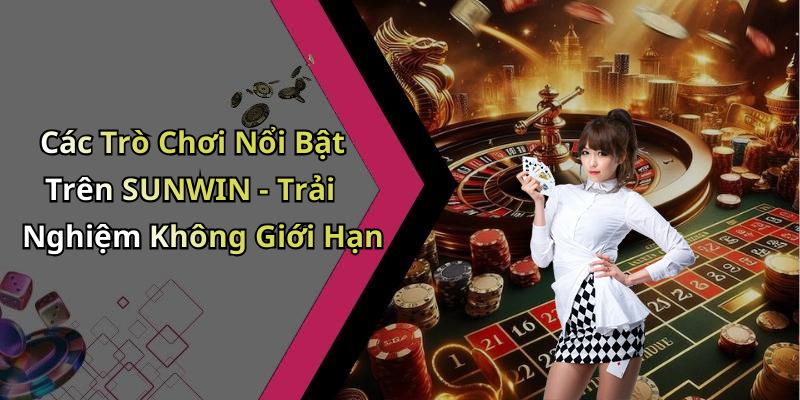 Các Trò Chơi Nổi Bật Trên SUNWIN - Trải Nghiệm Không Giới Hạn
