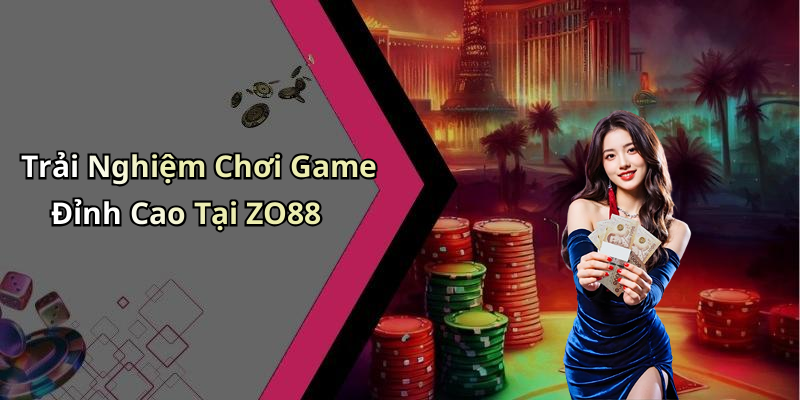 Trải Nghiệm Chơi Game Đỉnh Cao Tại ZO88