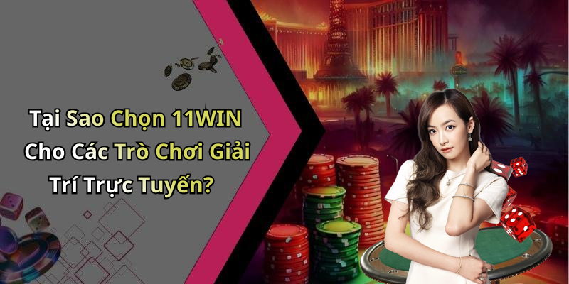 Tại Sao Chọn 11WIN Cho Các Trò Chơi Giải Trí Trực Tuyến?