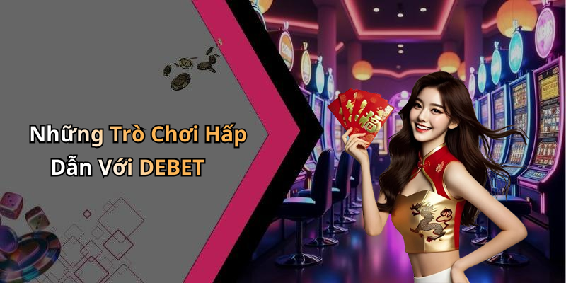 Những Trò Chơi Hấp Dẫn Với DEBET