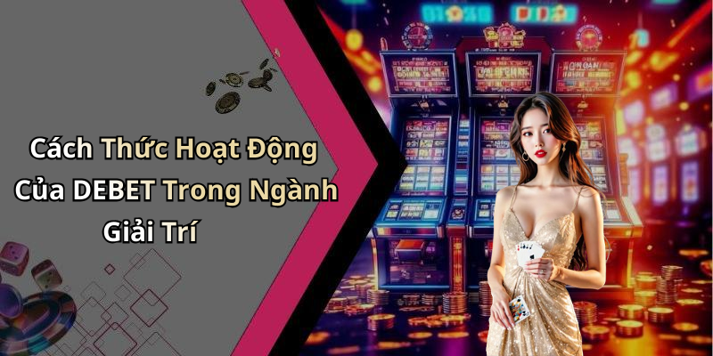 Cách Thức Hoạt Động Của DEBET Trong Ngành Giải Trí