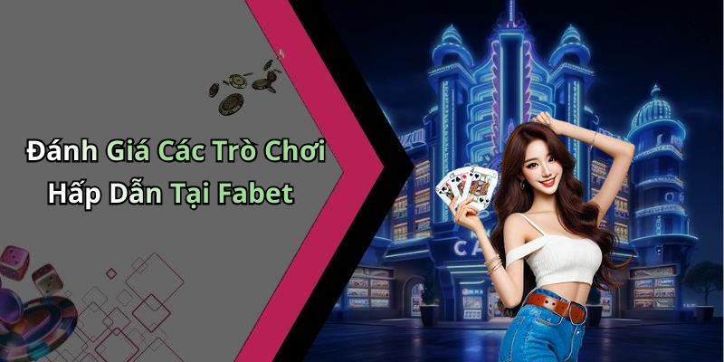 Đánh Giá Các Trò Chơi Hấp Dẫn Tại Fabet