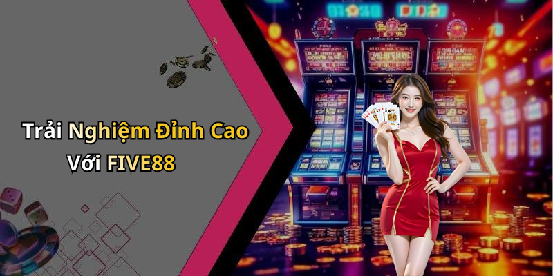Trải Nghiệm Đỉnh Cao Với FIVE88